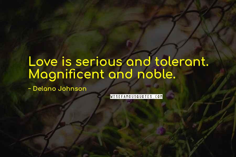 Delano Johnson Quotes: Love is serious and tolerant. Magnificent and noble.