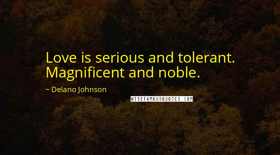 Delano Johnson Quotes: Love is serious and tolerant. Magnificent and noble.