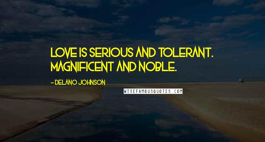 Delano Johnson Quotes: Love is serious and tolerant. Magnificent and noble.