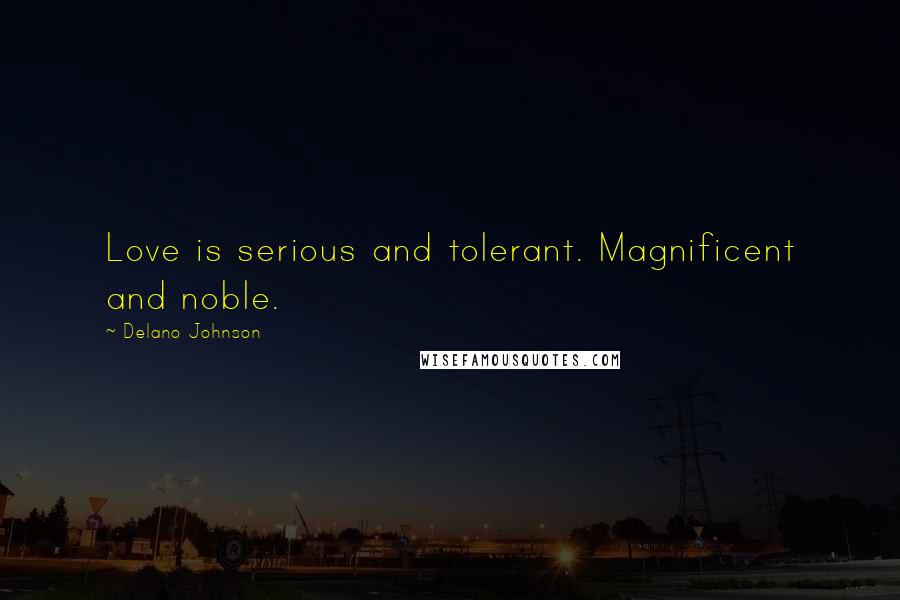 Delano Johnson Quotes: Love is serious and tolerant. Magnificent and noble.