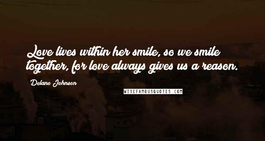 Delano Johnson Quotes: Love lives within her smile, so we smile together, for love always gives us a reason.