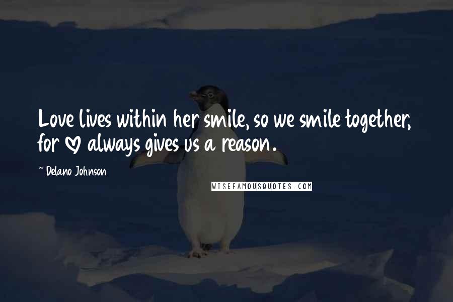 Delano Johnson Quotes: Love lives within her smile, so we smile together, for love always gives us a reason.