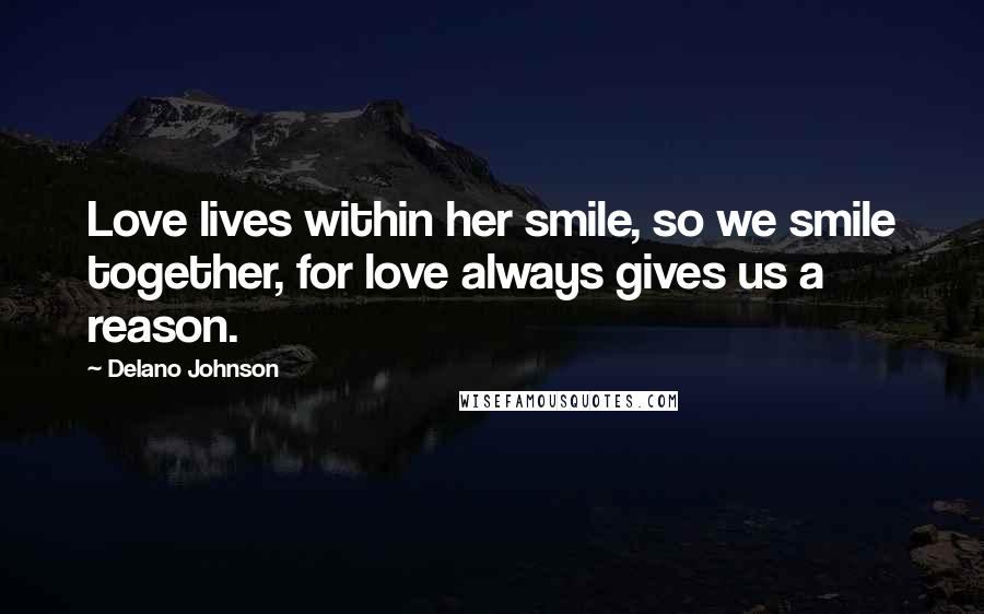 Delano Johnson Quotes: Love lives within her smile, so we smile together, for love always gives us a reason.