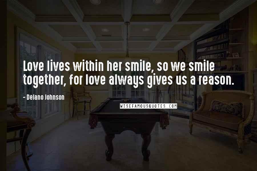 Delano Johnson Quotes: Love lives within her smile, so we smile together, for love always gives us a reason.