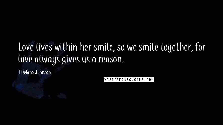 Delano Johnson Quotes: Love lives within her smile, so we smile together, for love always gives us a reason.