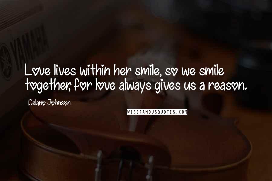 Delano Johnson Quotes: Love lives within her smile, so we smile together, for love always gives us a reason.