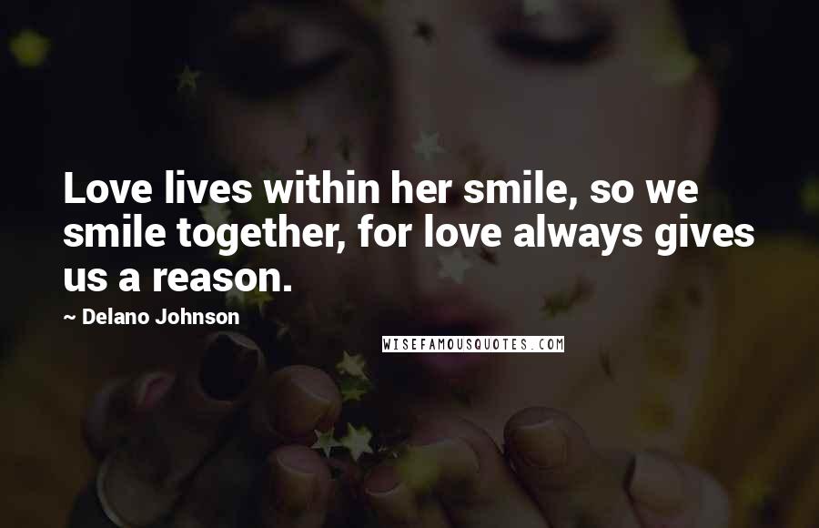 Delano Johnson Quotes: Love lives within her smile, so we smile together, for love always gives us a reason.