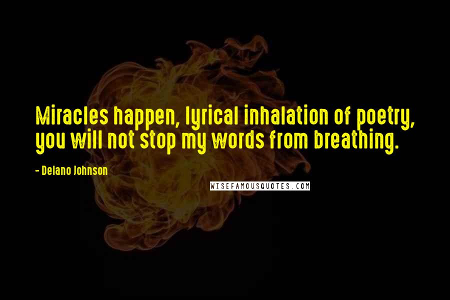 Delano Johnson Quotes: Miracles happen, lyrical inhalation of poetry, you will not stop my words from breathing.