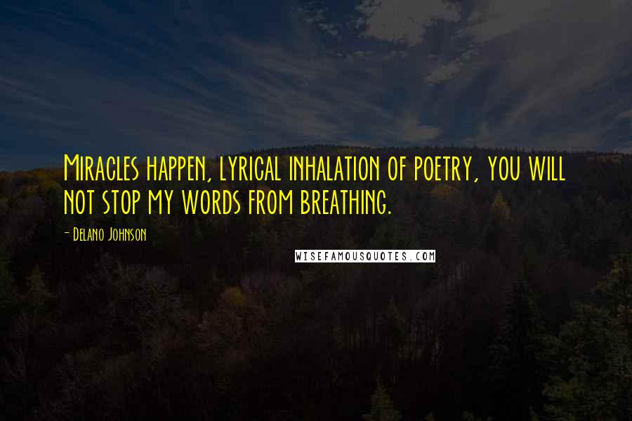 Delano Johnson Quotes: Miracles happen, lyrical inhalation of poetry, you will not stop my words from breathing.