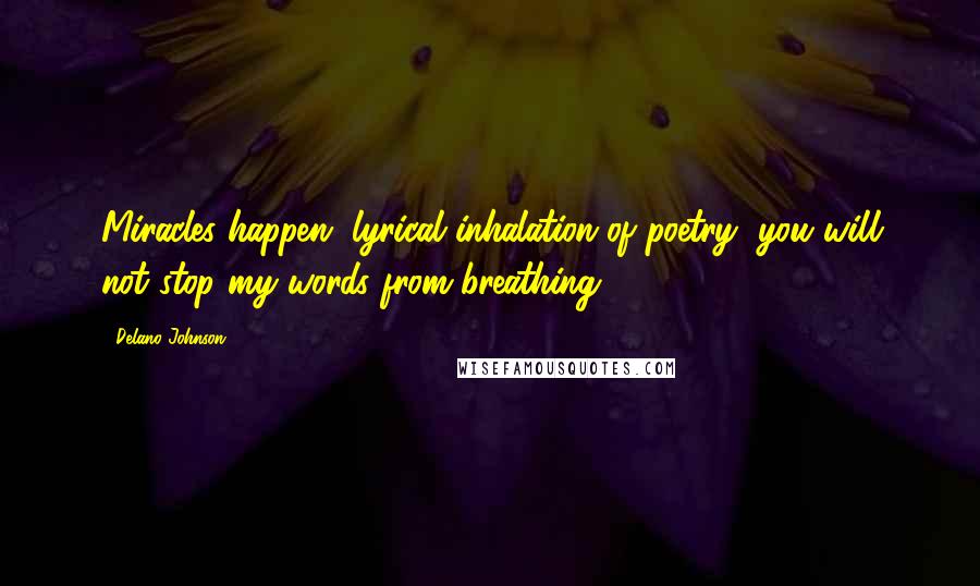 Delano Johnson Quotes: Miracles happen, lyrical inhalation of poetry, you will not stop my words from breathing.