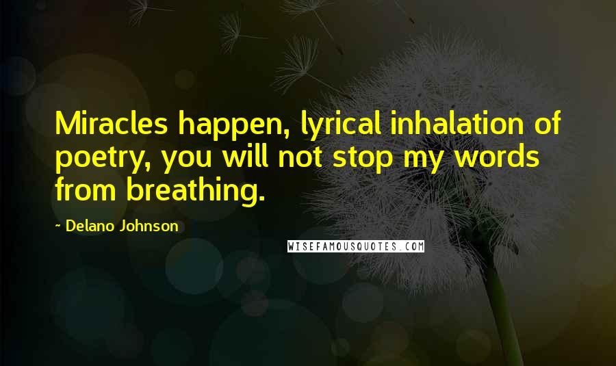 Delano Johnson Quotes: Miracles happen, lyrical inhalation of poetry, you will not stop my words from breathing.