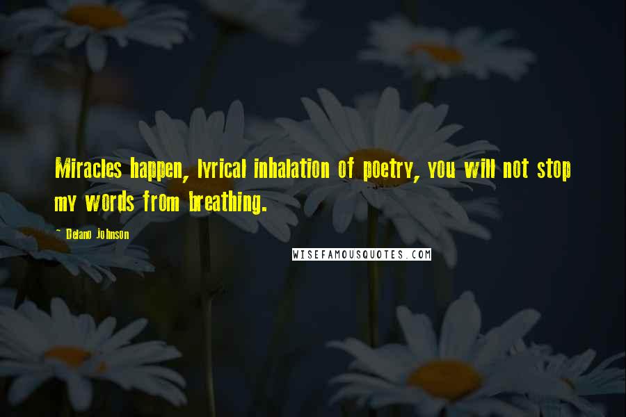 Delano Johnson Quotes: Miracles happen, lyrical inhalation of poetry, you will not stop my words from breathing.