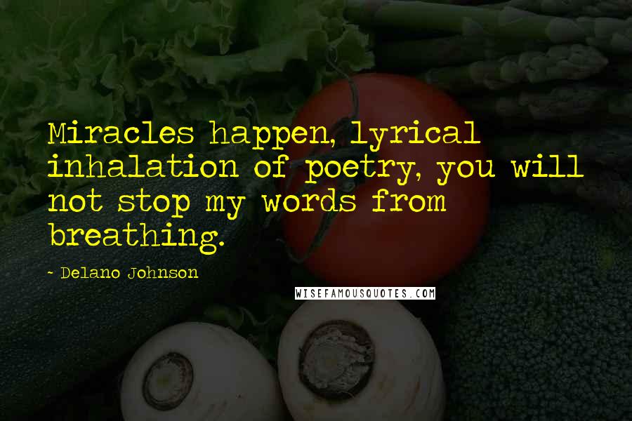 Delano Johnson Quotes: Miracles happen, lyrical inhalation of poetry, you will not stop my words from breathing.