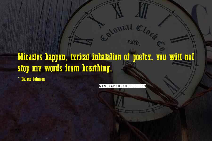 Delano Johnson Quotes: Miracles happen, lyrical inhalation of poetry, you will not stop my words from breathing.