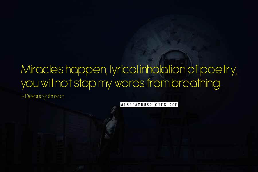 Delano Johnson Quotes: Miracles happen, lyrical inhalation of poetry, you will not stop my words from breathing.