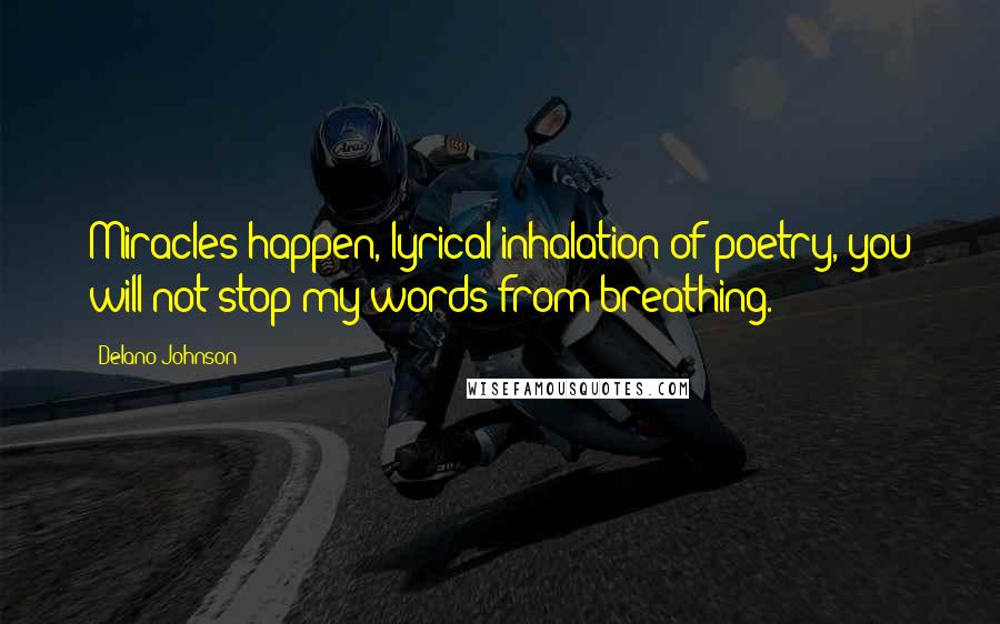 Delano Johnson Quotes: Miracles happen, lyrical inhalation of poetry, you will not stop my words from breathing.