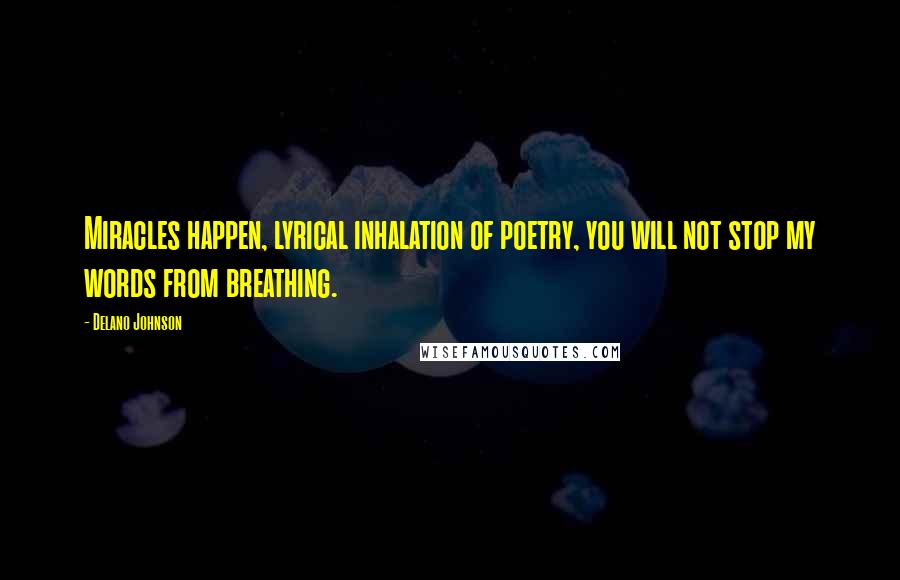 Delano Johnson Quotes: Miracles happen, lyrical inhalation of poetry, you will not stop my words from breathing.
