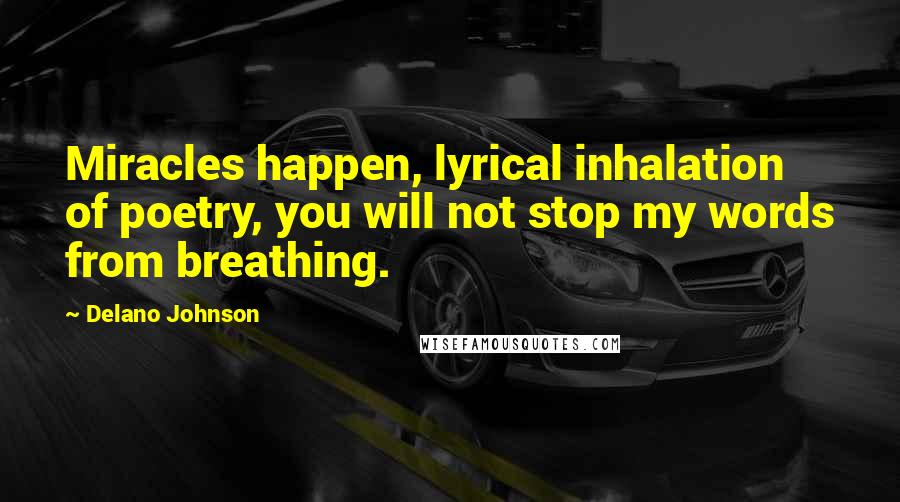 Delano Johnson Quotes: Miracles happen, lyrical inhalation of poetry, you will not stop my words from breathing.