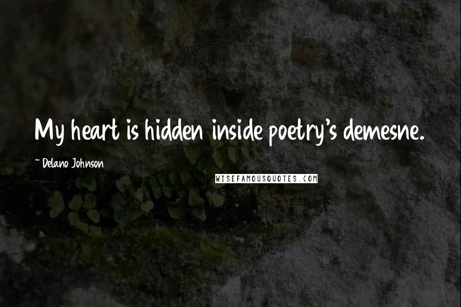 Delano Johnson Quotes: My heart is hidden inside poetry's demesne.