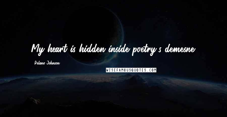 Delano Johnson Quotes: My heart is hidden inside poetry's demesne.