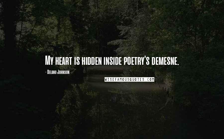 Delano Johnson Quotes: My heart is hidden inside poetry's demesne.