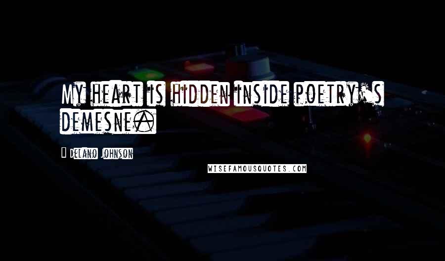 Delano Johnson Quotes: My heart is hidden inside poetry's demesne.