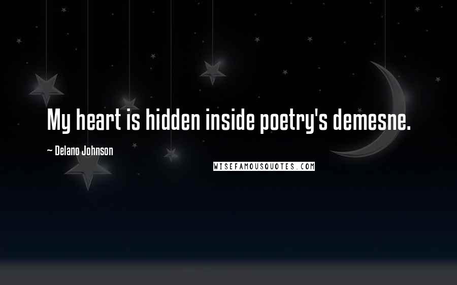 Delano Johnson Quotes: My heart is hidden inside poetry's demesne.