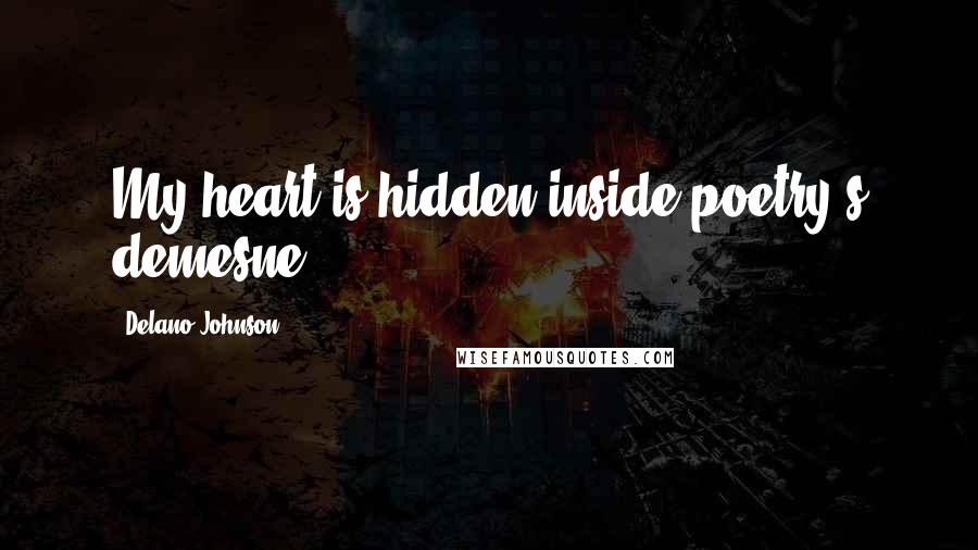Delano Johnson Quotes: My heart is hidden inside poetry's demesne.