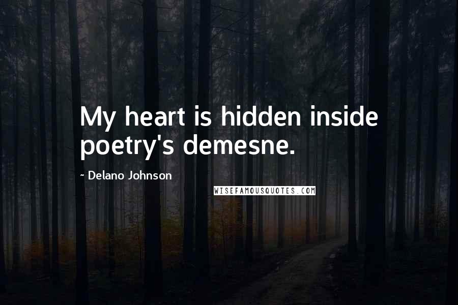 Delano Johnson Quotes: My heart is hidden inside poetry's demesne.