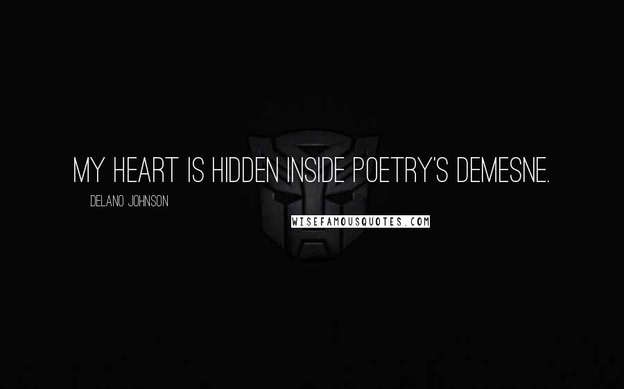 Delano Johnson Quotes: My heart is hidden inside poetry's demesne.