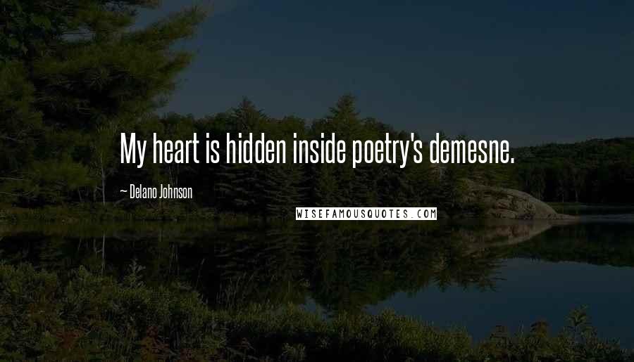 Delano Johnson Quotes: My heart is hidden inside poetry's demesne.