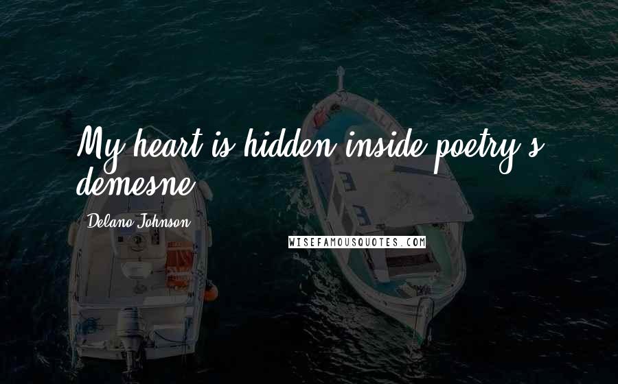 Delano Johnson Quotes: My heart is hidden inside poetry's demesne.