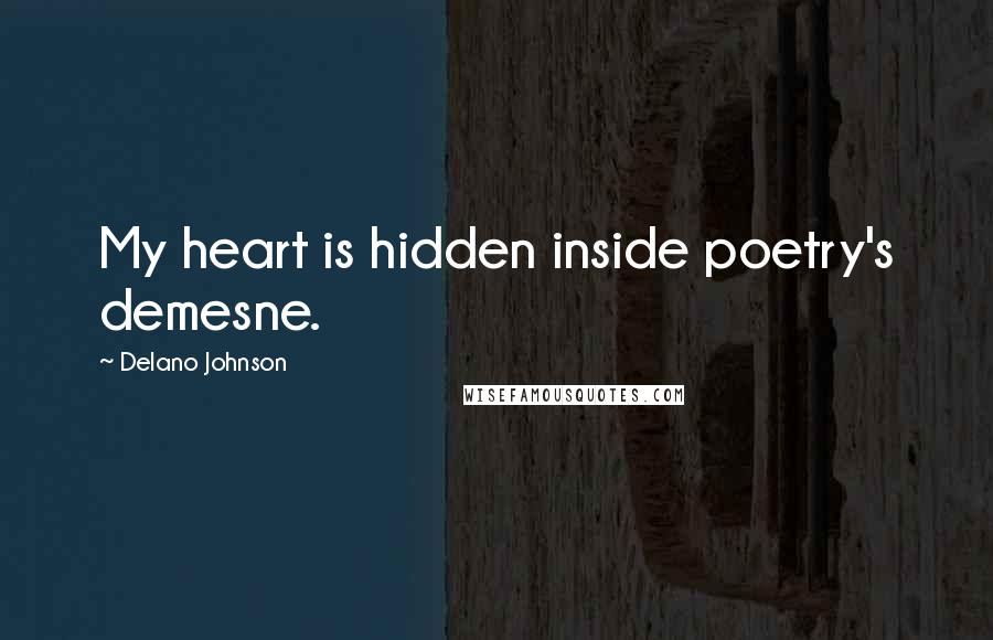 Delano Johnson Quotes: My heart is hidden inside poetry's demesne.