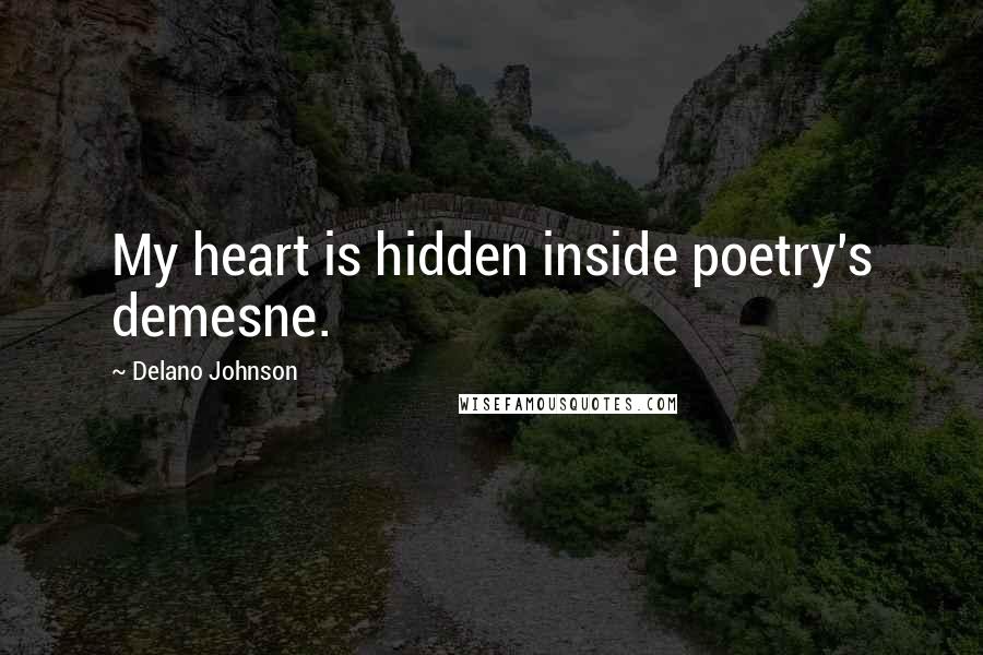 Delano Johnson Quotes: My heart is hidden inside poetry's demesne.