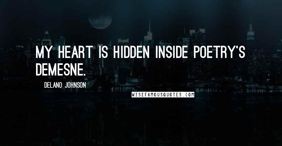 Delano Johnson Quotes: My heart is hidden inside poetry's demesne.