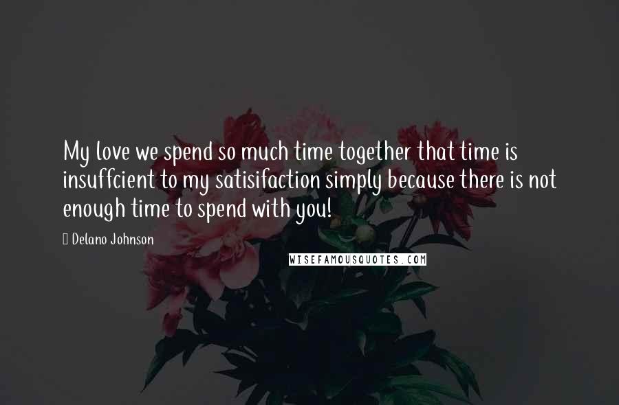 Delano Johnson Quotes: My love we spend so much time together that time is insuffcient to my satisifaction simply because there is not enough time to spend with you!