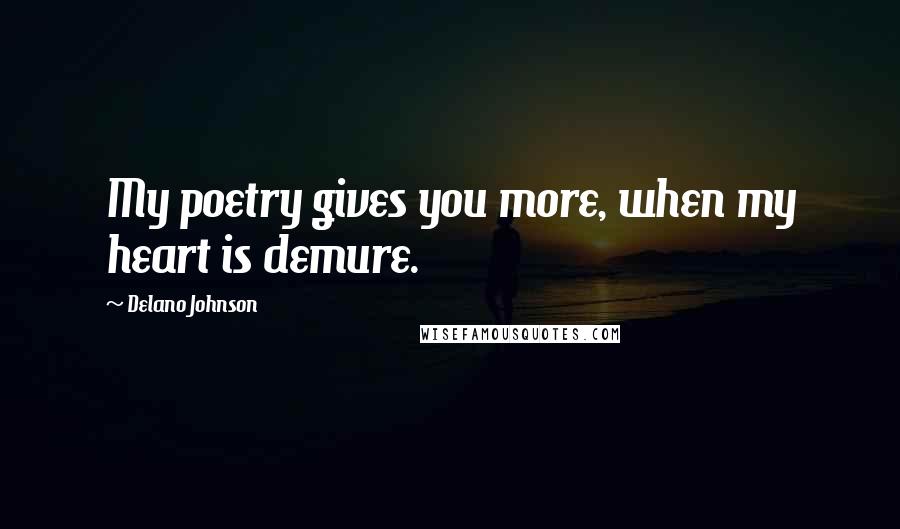 Delano Johnson Quotes: My poetry gives you more, when my heart is demure.