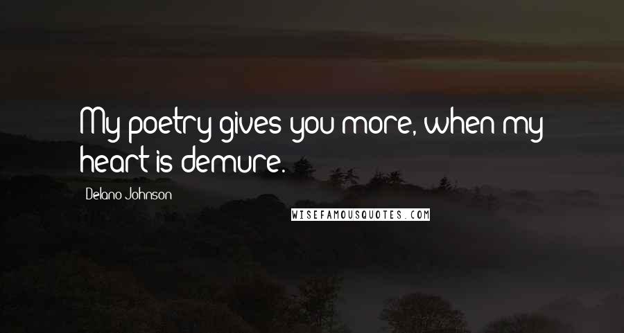 Delano Johnson Quotes: My poetry gives you more, when my heart is demure.