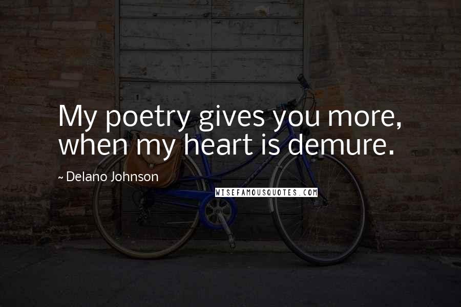 Delano Johnson Quotes: My poetry gives you more, when my heart is demure.