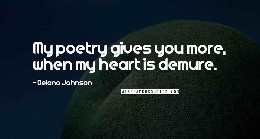 Delano Johnson Quotes: My poetry gives you more, when my heart is demure.