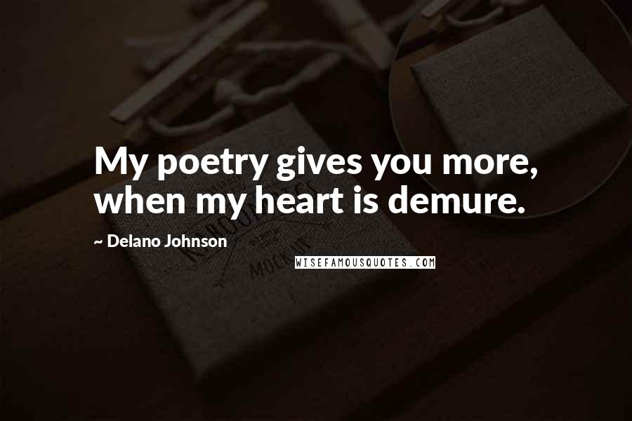 Delano Johnson Quotes: My poetry gives you more, when my heart is demure.