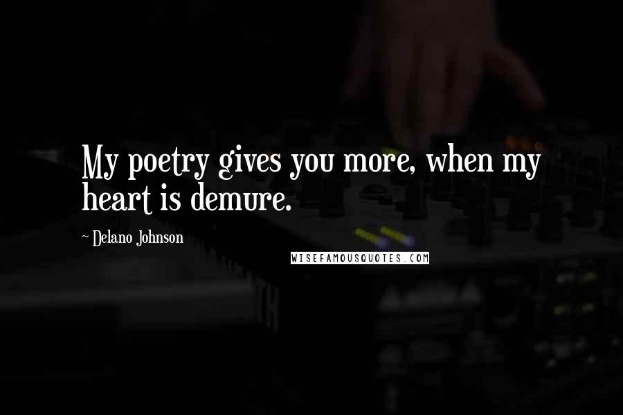 Delano Johnson Quotes: My poetry gives you more, when my heart is demure.