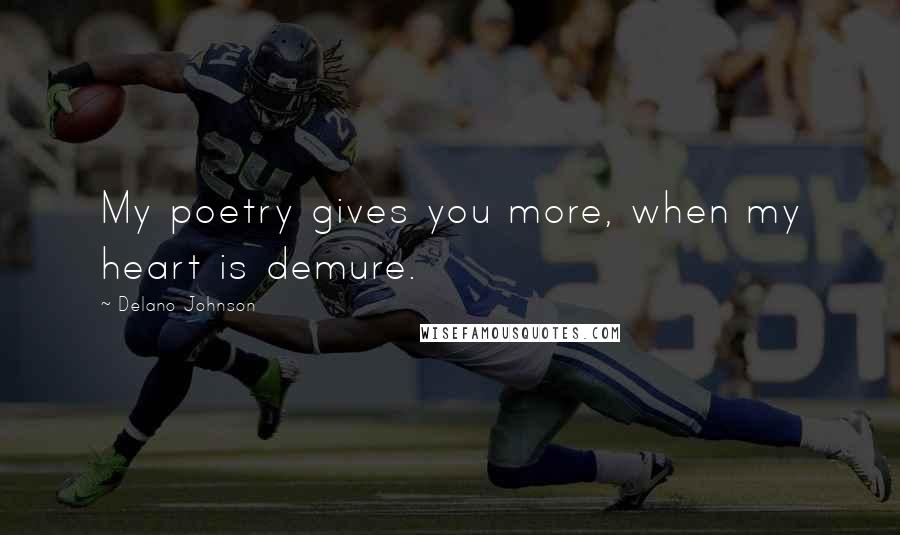 Delano Johnson Quotes: My poetry gives you more, when my heart is demure.