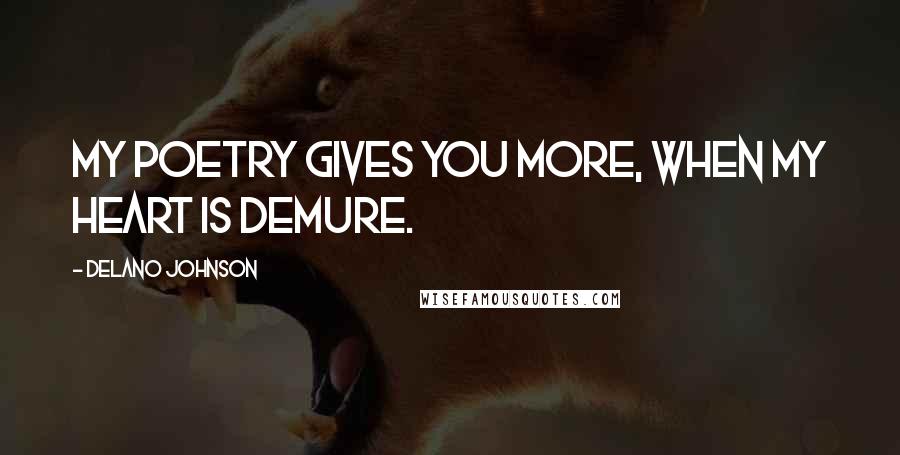 Delano Johnson Quotes: My poetry gives you more, when my heart is demure.