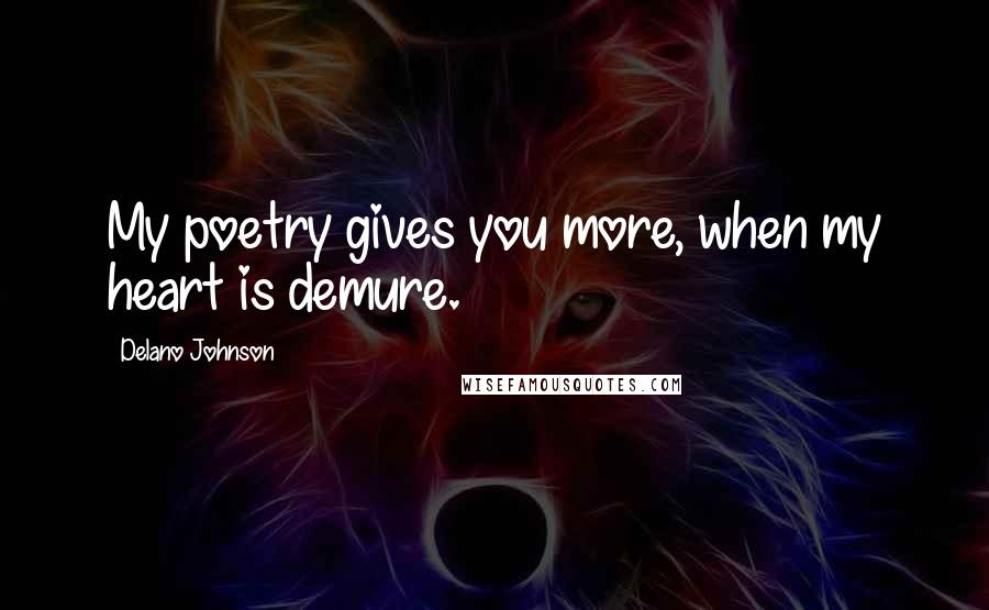 Delano Johnson Quotes: My poetry gives you more, when my heart is demure.