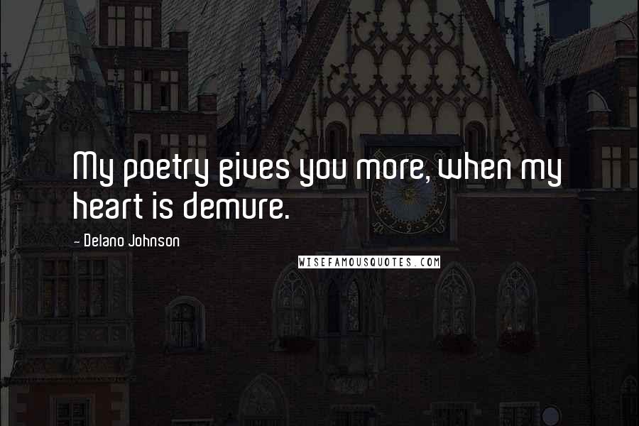 Delano Johnson Quotes: My poetry gives you more, when my heart is demure.