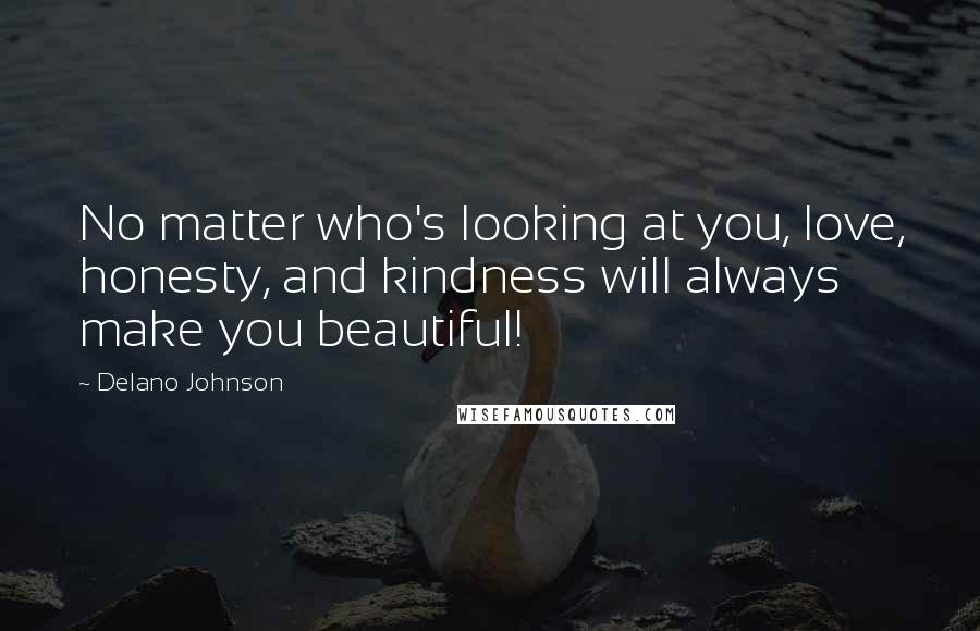 Delano Johnson Quotes: No matter who's looking at you, love, honesty, and kindness will always make you beautiful!