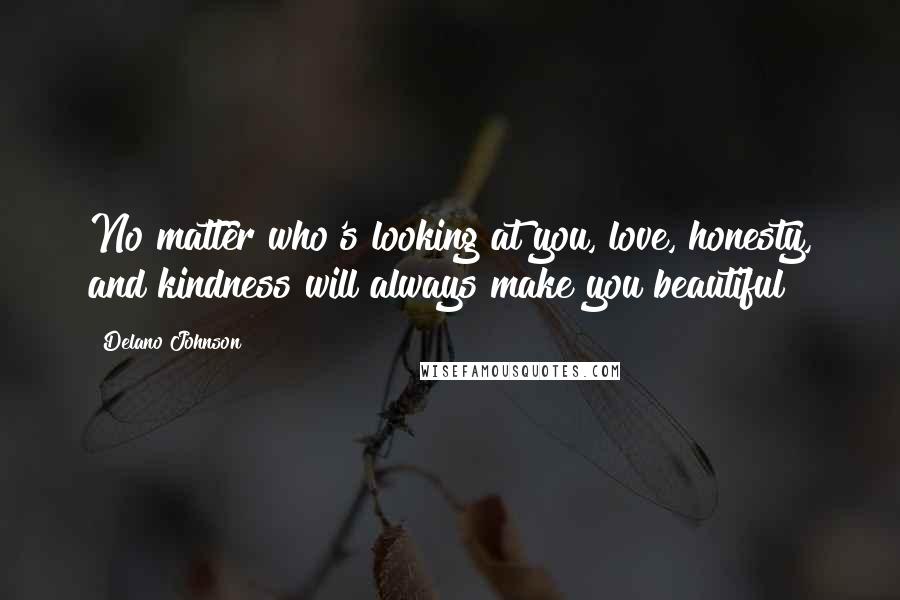 Delano Johnson Quotes: No matter who's looking at you, love, honesty, and kindness will always make you beautiful!