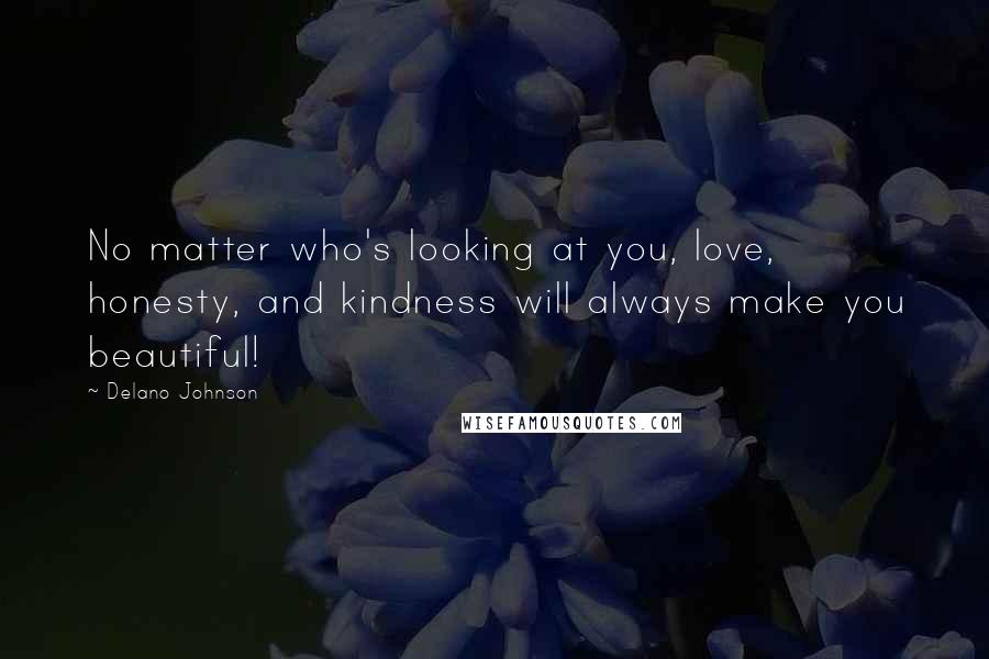 Delano Johnson Quotes: No matter who's looking at you, love, honesty, and kindness will always make you beautiful!