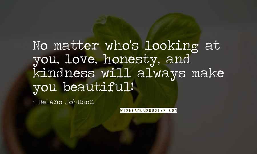 Delano Johnson Quotes: No matter who's looking at you, love, honesty, and kindness will always make you beautiful!